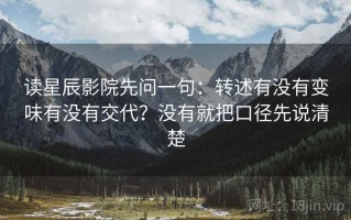 读星辰影院先问一句：转述有没有变味有没有交代？没有就把口径先说清楚
