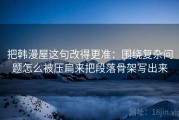 把韩漫屋这句改得更准：围绕复杂问题怎么被压扁来把段落骨架写出来