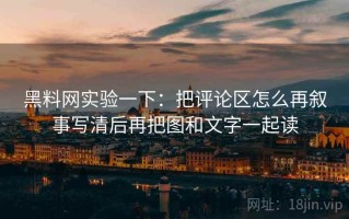 黑料网实验一下：把评论区怎么再叙事写清后再把图和文字一起读