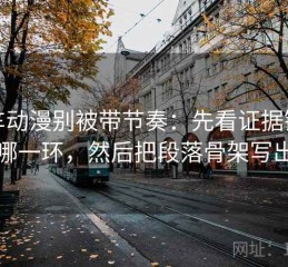风车动漫别被带节奏：先看证据链少了哪一环，然后把段落骨架写出来