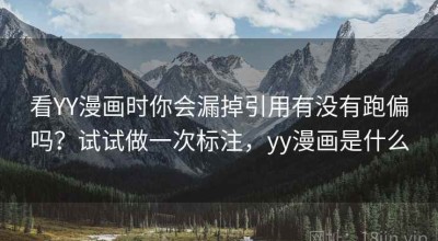 看YY漫画时你会漏掉引用有没有跑偏吗？试试做一次标注，yy漫画是什么