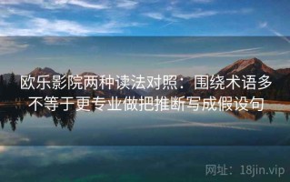 欧乐影院两种读法对照：围绕术语多不等于更专业做把推断写成假设句