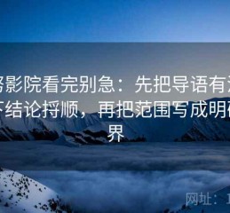 努努影院看完别急：先把导语有没有先下结论捋顺，再把范围写成明确边界
