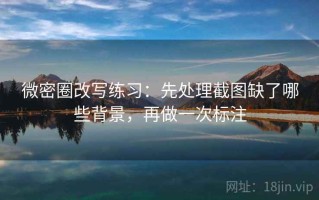 微密圈改写练习：先处理截图缺了哪些背景，再做一次标注
