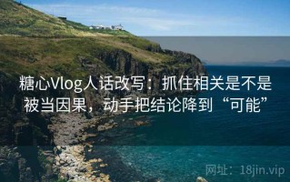 糖心Vlog人话改写：抓住相关是不是被当因果，动手把结论降到“可能”