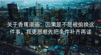 关于香蕉漫画：因果是不是被偷换这件事，我更愿意先把条件补齐再读