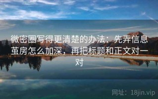 微密圈写得更清楚的办法：先弄信息茧房怎么加深，再把标题和正文对一对