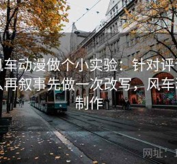 拿风车动漫做个小实验：针对评论区怎么再叙事先做一次改写，风车动画制作