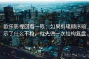 欧乐影视回看一眼：如果剪辑顺序暗示了什么不稳，就先做一次结构复盘