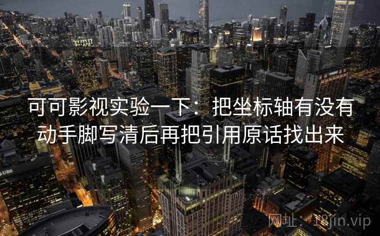 可可影视实验一下：把坐标轴有没有动手脚写清后再把引用原话找出来