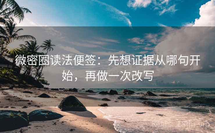 微密圈读法便签:先想证据从哪句开始,再做一次改写 微密圈读法便签:先想证据从哪句开始,再做一次改写