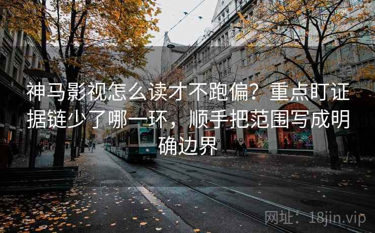神马影视怎么读才不跑偏?重点盯证据链少了哪一环,顺手把范围写成明确边界 神马影视怎么读才不跑偏?重点盯证据链少了哪一环,顺手把范围写成明确边界