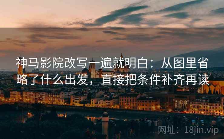 神马影院改写一遍就明白:从图里省略了什么出发,直接把条件补齐再读 神马影院改写一遍就明白:从图里省略了什么出发,直接把条件补齐再读