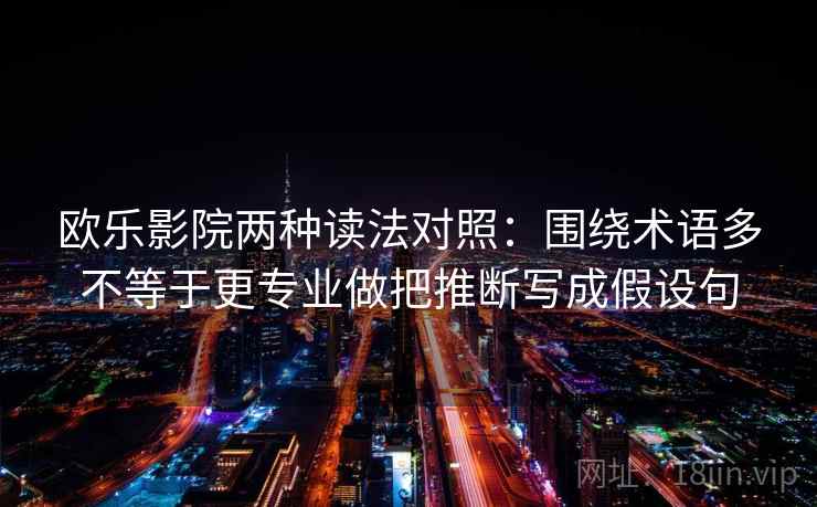 欧乐影院两种读法对照：围绕术语多不等于更专业做把推断写成假设句