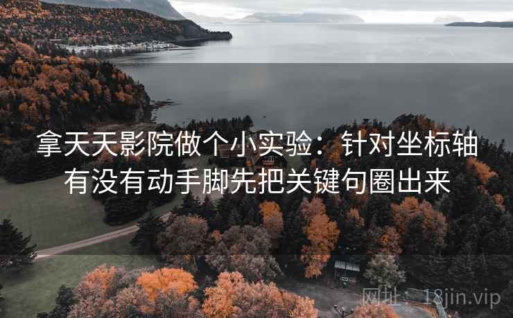 拿天天影院做个小实验：针对坐标轴有没有动手脚先把关键句圈出来