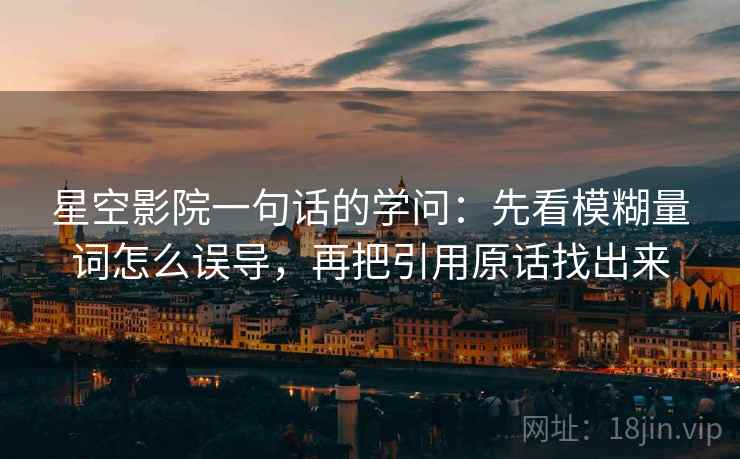 星空影院一句话的学问：先看模糊量词怎么误导，再把引用原话找出来