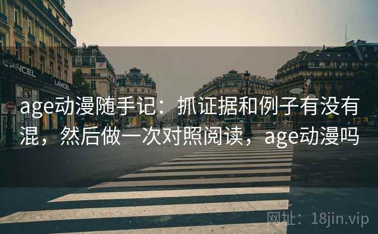 age动漫随手记：抓证据和例子有没有混，然后做一次对照阅读，age动漫吗