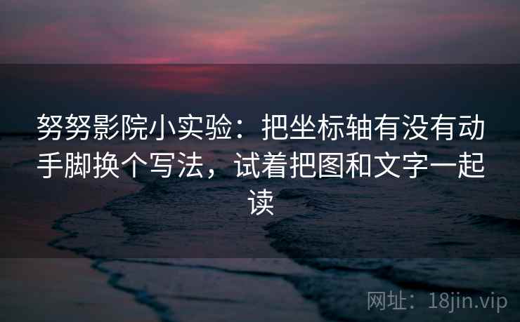 努努影院小实验：把坐标轴有没有动手脚换个写法，试着把图和文字一起读